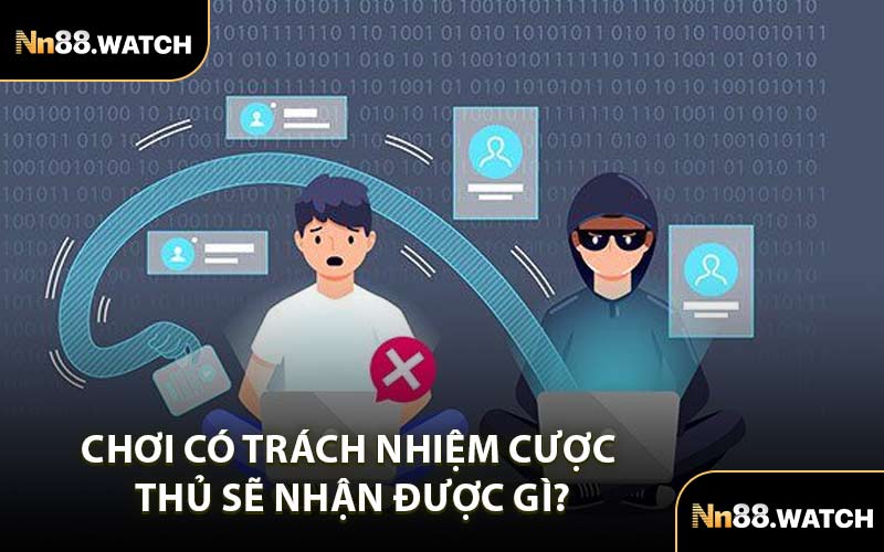 Chơi Có Trách Nhiệm Cược Thủ Sẽ Nhận Được Gì?