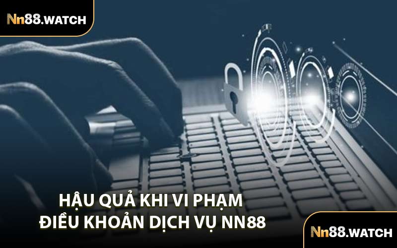 Hậu Quả Khi Vi Phạm Điều Khoản Dịch Vụ NN88