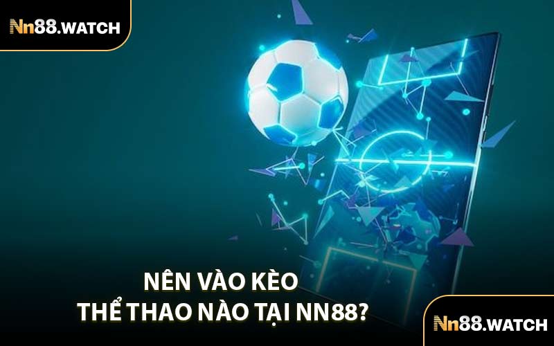 Nên Vào Kèo Thể Thao Nào Tại NN88?