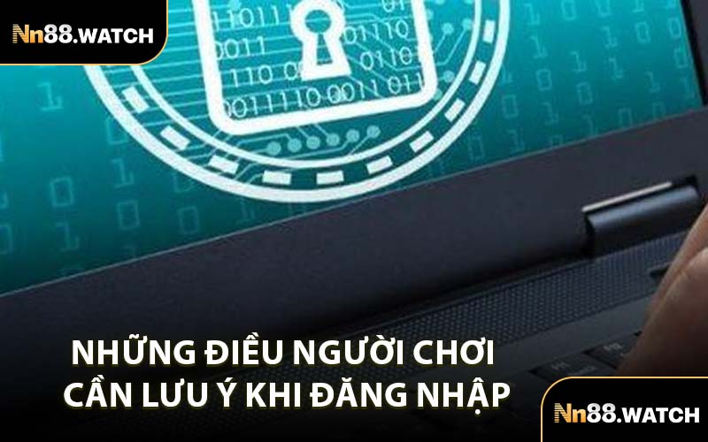 Những Điều Người Chơi Cần Lưu Ý Khi Đăng Nhập