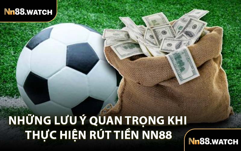 Những Lưu Ý Quan Trọng Khi Thực Hiện Rút Tiền NN88